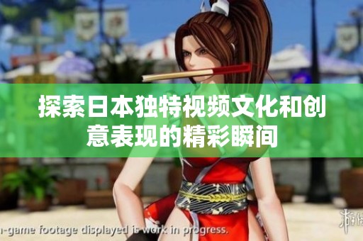 探索日本独特视频文化和创意表现的精彩瞬间