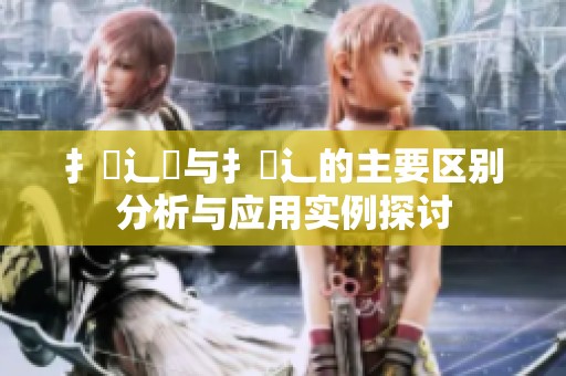 扌喿辶畑与扌喿辶的主要区别分析与应用实例探讨
