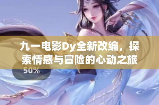 九一电影Dy全新改编，探索情感与冒险的心动之旅
