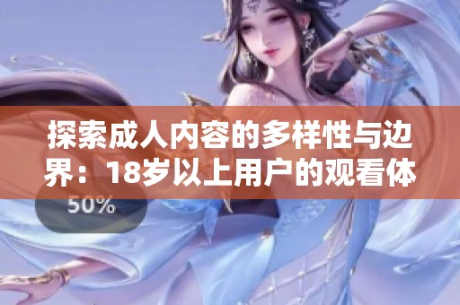 探索成人内容的多样性与边界：18岁以上用户的观看体验分析