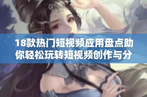 18款热门短视频应用盘点助你轻松玩转短视频创作与分享