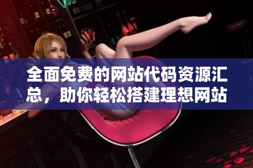 全面免费的网站代码资源汇总，助你轻松搭建理想网站