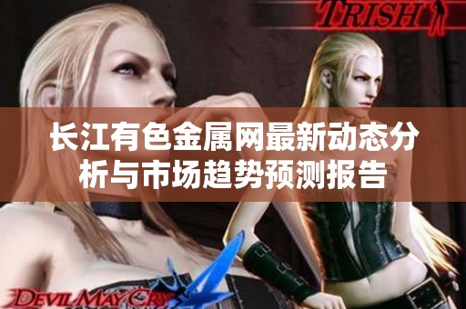 长江有色金属网最新动态分析与市场趋势预测报告