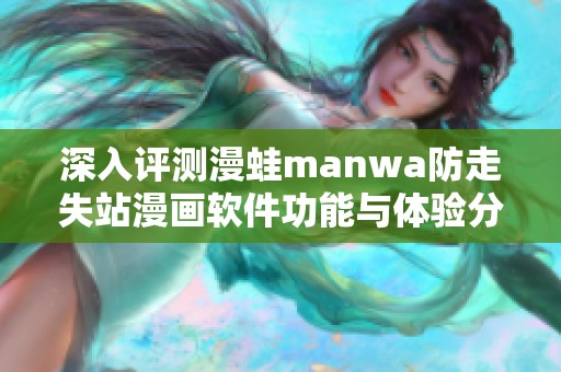 深入评测漫蛙manwa防走失站漫画软件功能与体验分析