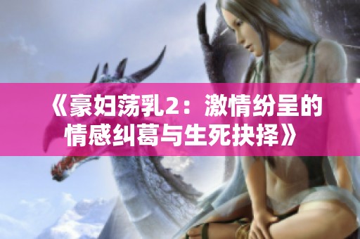 《豪妇荡乳2：激情纷呈的情感纠葛与生死抉择》
