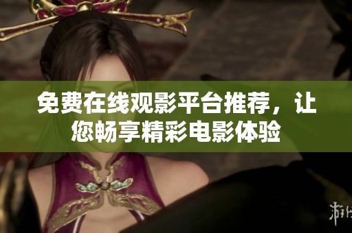 免费在线观影平台推荐，让您畅享精彩电影体验