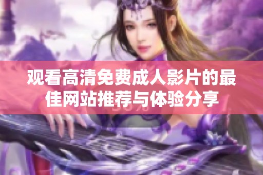 观看高清免费成人影片的最佳网站推荐与体验分享