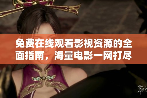 免费在线观看影视资源的全面指南，海量电影一网打尽！