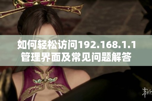 如何轻松访问192.168.1.1管理界面及常见问题解答