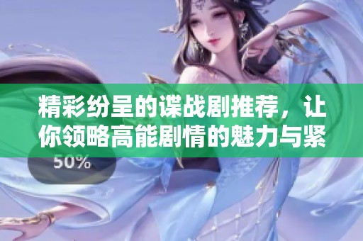 精彩纷呈的谍战剧推荐，让你领略高能剧情的魅力与紧张刺激