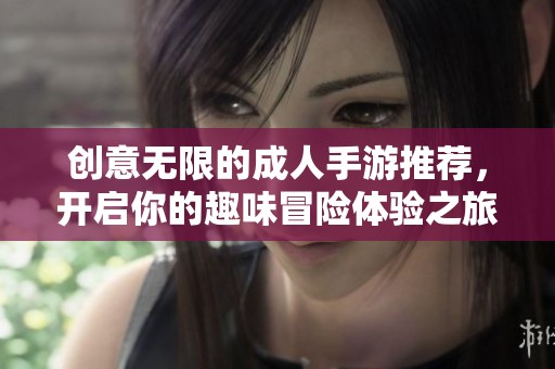 创意无限的成人手游推荐，开启你的趣味冒险体验之旅