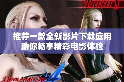 推荐一款全新影片下载应用助你畅享精彩电影体验