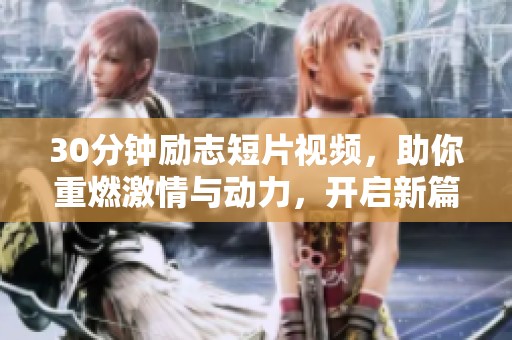 30分钟励志短片视频，助你重燃激情与动力，开启新篇章