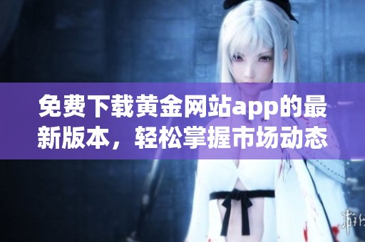 免费下载黄金网站app的最新版本，轻松掌握市场动态与投资机会