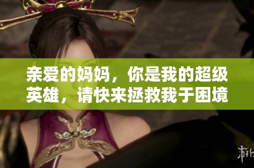 亲爱的妈妈，你是我的超级英雄，请快来拯救我于困境中