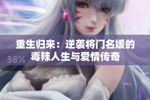 重生归来：逆袭将门名媛的毒辣人生与爱情传奇