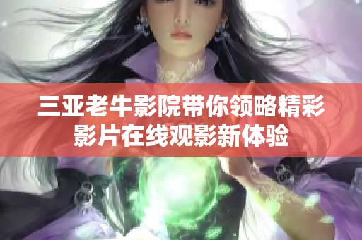 三亚老牛影院带你领略精彩影片在线观影新体验