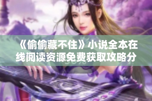 《偷偷藏不住》小说全本在线阅读资源免费获取攻略分享