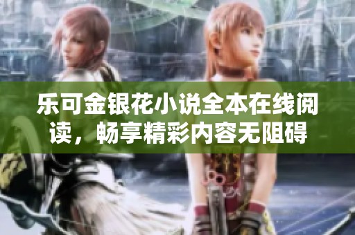 乐可金银花小说全本在线阅读，畅享精彩内容无阻碍