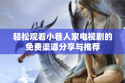 轻松观看小巷人家电视剧的免费渠道分享与推荐