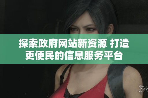探索政府网站新资源 打造更便民的信息服务平台