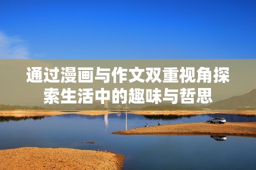 通过漫画与作文双重视角探索生活中的趣味与哲思