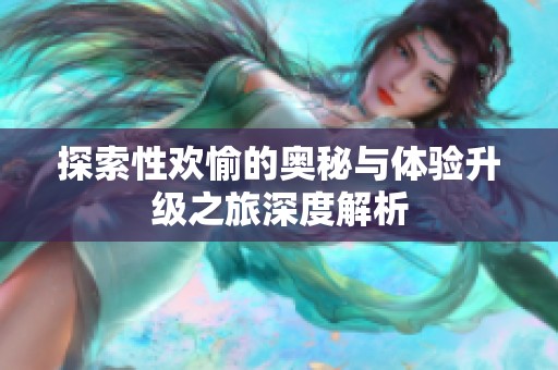探索性欢愉的奥秘与体验升级之旅深度解析