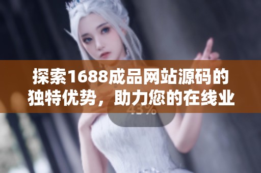 探索1688成品网站源码的独特优势，助力您的在线业务发展