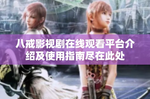 八戒影视剧在线观看平台介绍及使用指南尽在此处
