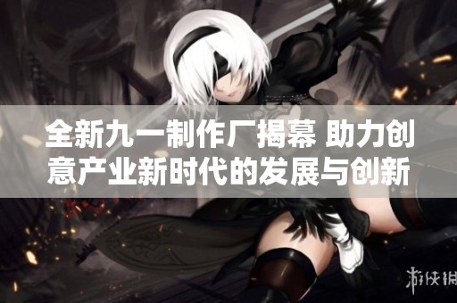 全新九一制作厂揭幕 助力创意产业新时代的发展与创新