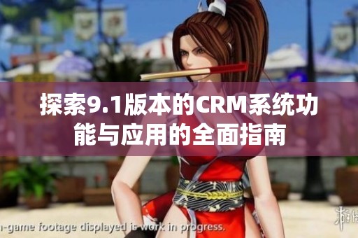 探索9.1版本的CRM系统功能与应用的全面指南