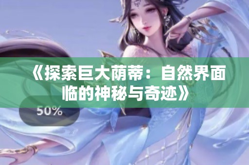 《探索巨大荫蒂：自然界面临的神秘与奇迹》