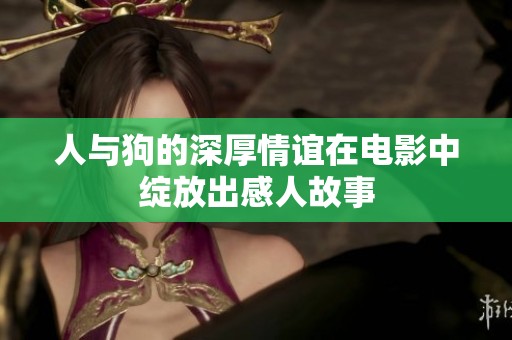 人与狗的深厚情谊在电影中绽放出感人故事