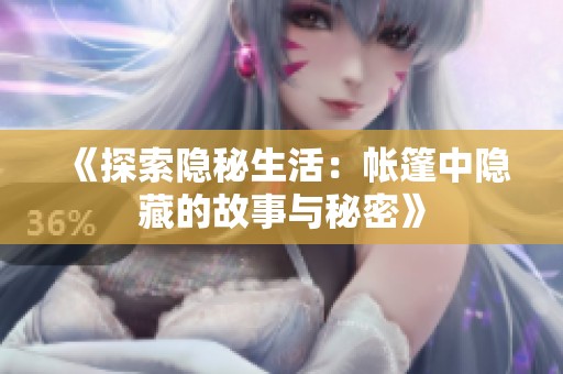 《探索隐秘生活：帐篷中隐藏的故事与秘密》