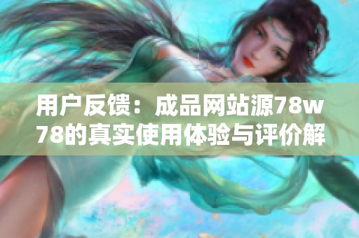 用户反馈：成品网站源78w78的真实使用体验与评价解析