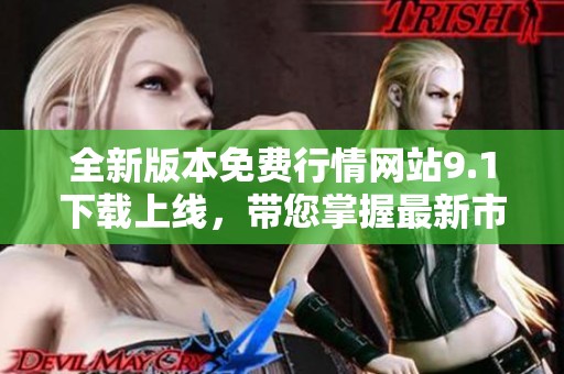 全新版本免费行情网站9.1下载上线，带您掌握最新市场动态
