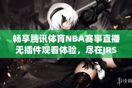 畅享腾讯体育NBA赛事直播无插件观看体验，尽在JRS直播平台