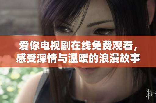 爱你电视剧在线免费观看，感受深情与温暖的浪漫故事