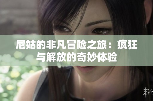 尼姑的非凡冒险之旅：疯狂与解放的奇妙体验