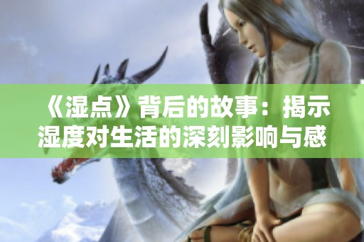 《湿点》背后的故事：揭示湿度对生活的深刻影响与感受