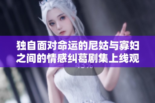 独自面对命运的尼姑与寡妇之间的情感纠葛剧集上线观看