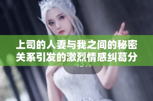 上司的人妻与我之间的秘密关系引发的激烈情感纠葛分析