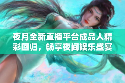 夜月全新直播平台成品人精彩回归，畅享夜间娱乐盛宴
