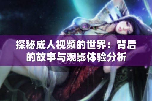 探秘成人视频的世界：背后的故事与观影体验分析