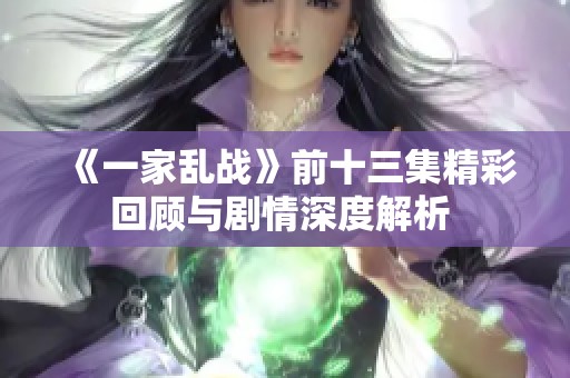《一家乱战》前十三集精彩回顾与剧情深度解析 