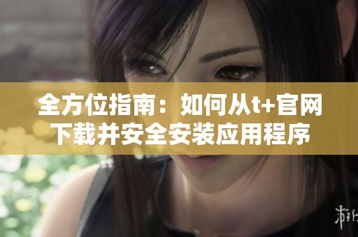 全方位指南：如何从t+官网下载并安全安装应用程序