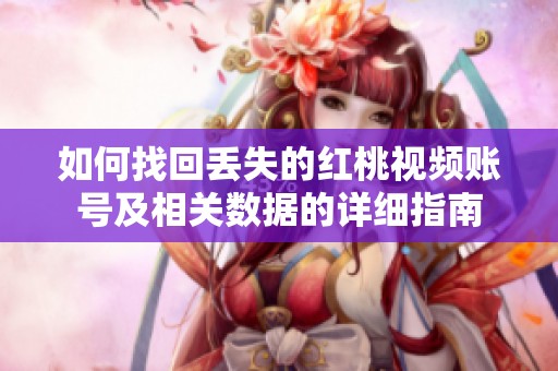 如何找回丢失的红桃视频账号及相关数据的详细指南
