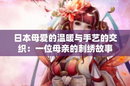 日本母爱的温暖与手艺的交织：一位母亲的刺绣故事