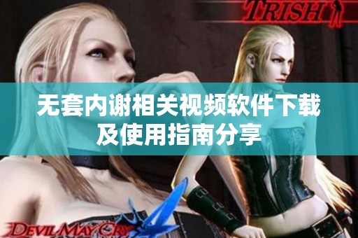 无套内谢相关视频软件下载及使用指南分享