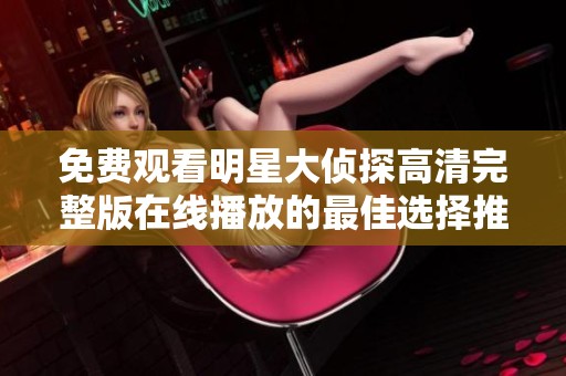 免费观看明星大侦探高清完整版在线播放的最佳选择推荐